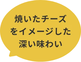焼いたチーズをイメージした深い味わい