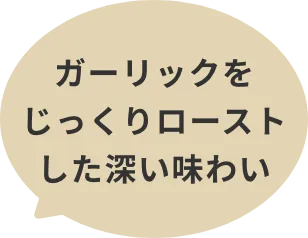 ガーリックをじっくりローストした深い味わい